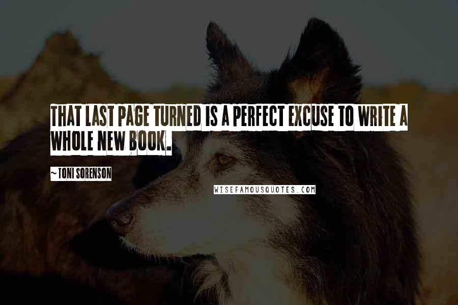 Toni Sorenson Quotes: That last page turned is a perfect excuse to write a whole new book.