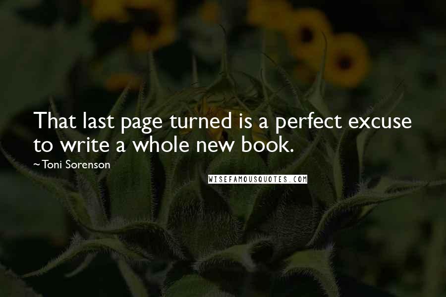 Toni Sorenson Quotes: That last page turned is a perfect excuse to write a whole new book.