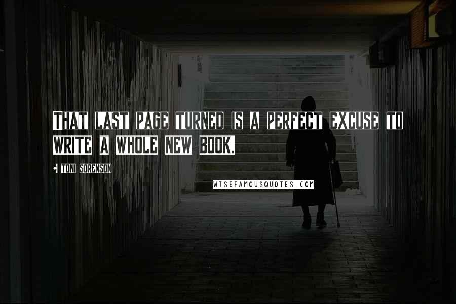 Toni Sorenson Quotes: That last page turned is a perfect excuse to write a whole new book.