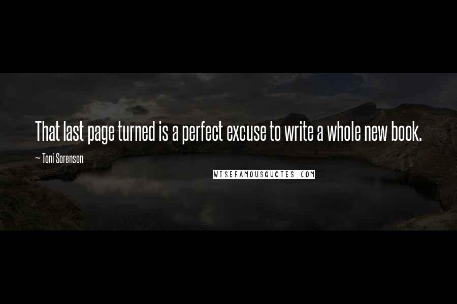 Toni Sorenson Quotes: That last page turned is a perfect excuse to write a whole new book.