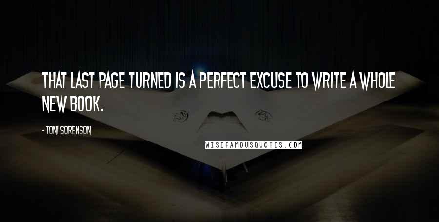 Toni Sorenson Quotes: That last page turned is a perfect excuse to write a whole new book.