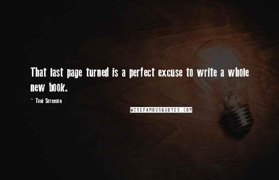 Toni Sorenson Quotes: That last page turned is a perfect excuse to write a whole new book.