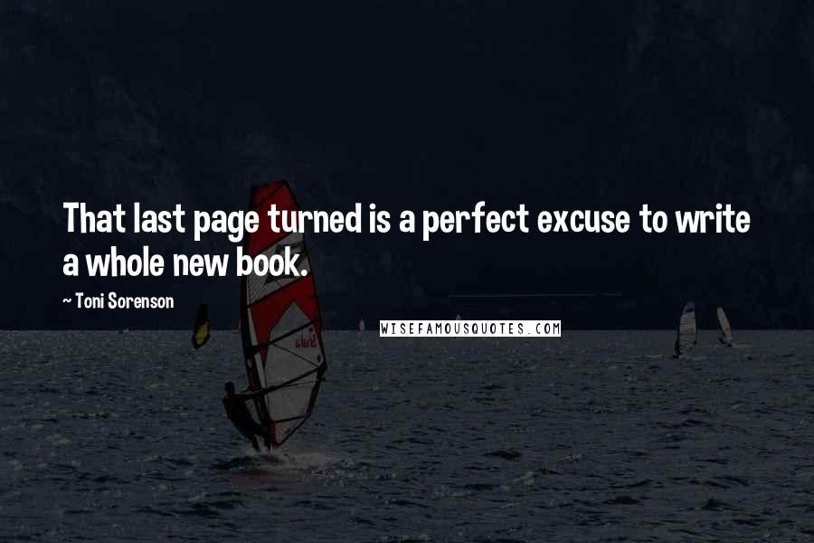 Toni Sorenson Quotes: That last page turned is a perfect excuse to write a whole new book.