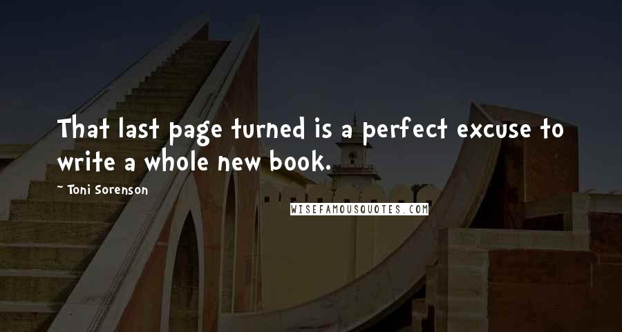 Toni Sorenson Quotes: That last page turned is a perfect excuse to write a whole new book.