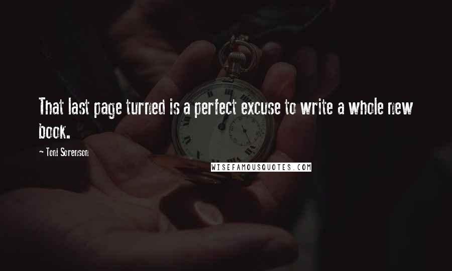 Toni Sorenson Quotes: That last page turned is a perfect excuse to write a whole new book.