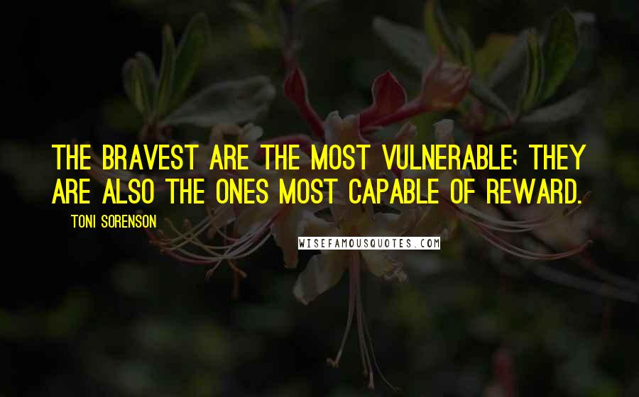 Toni Sorenson Quotes: The bravest are the most vulnerable; they are also the ones most capable of reward.