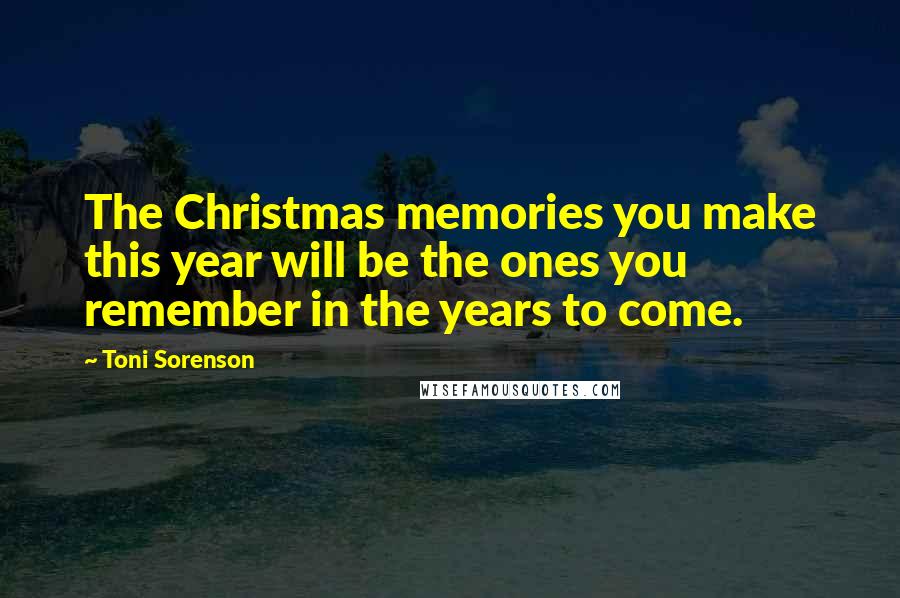 Toni Sorenson Quotes: The Christmas memories you make this year will be the ones you remember in the years to come.