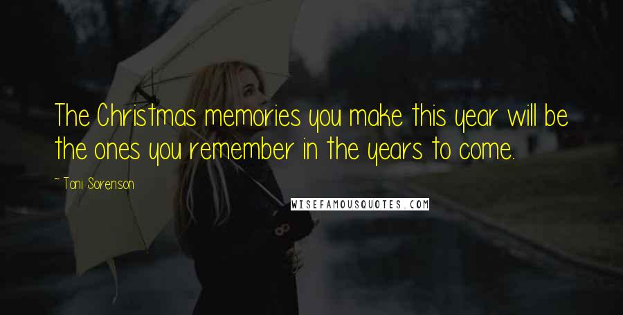 Toni Sorenson Quotes: The Christmas memories you make this year will be the ones you remember in the years to come.