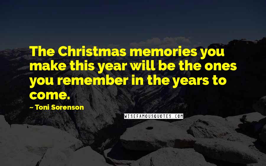 Toni Sorenson Quotes: The Christmas memories you make this year will be the ones you remember in the years to come.