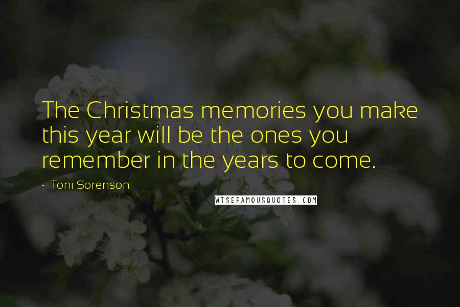 Toni Sorenson Quotes: The Christmas memories you make this year will be the ones you remember in the years to come.