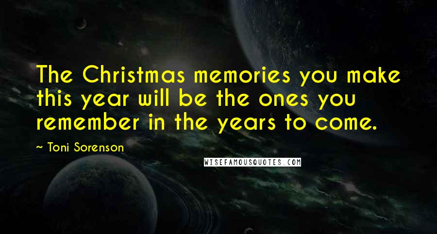 Toni Sorenson Quotes: The Christmas memories you make this year will be the ones you remember in the years to come.
