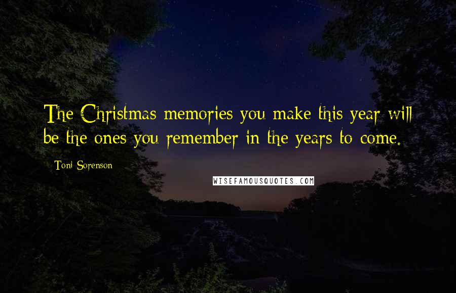 Toni Sorenson Quotes: The Christmas memories you make this year will be the ones you remember in the years to come.
