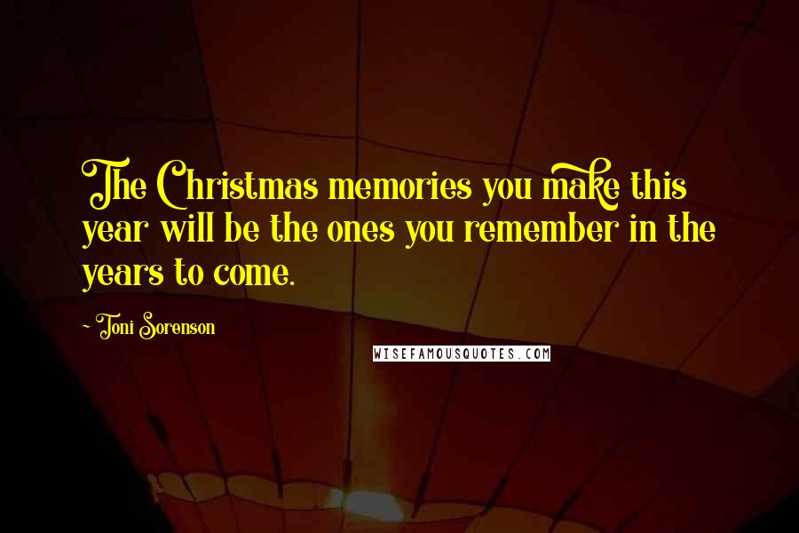 Toni Sorenson Quotes: The Christmas memories you make this year will be the ones you remember in the years to come.