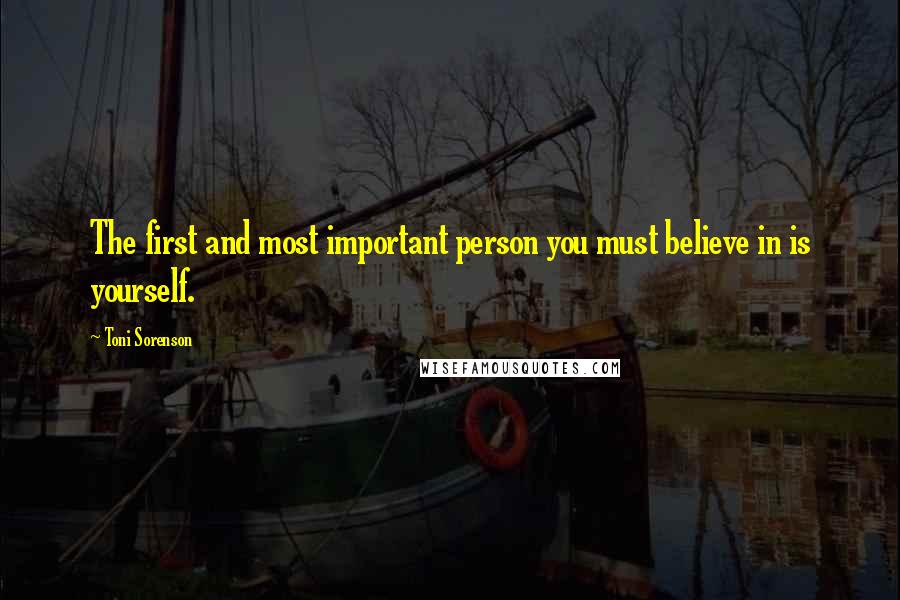 Toni Sorenson Quotes: The first and most important person you must believe in is yourself.