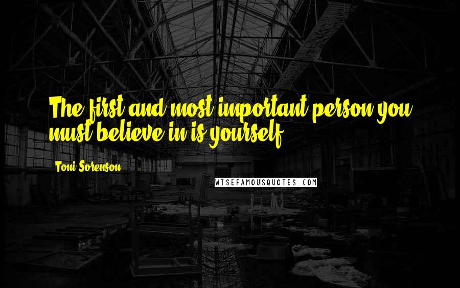 Toni Sorenson Quotes: The first and most important person you must believe in is yourself.