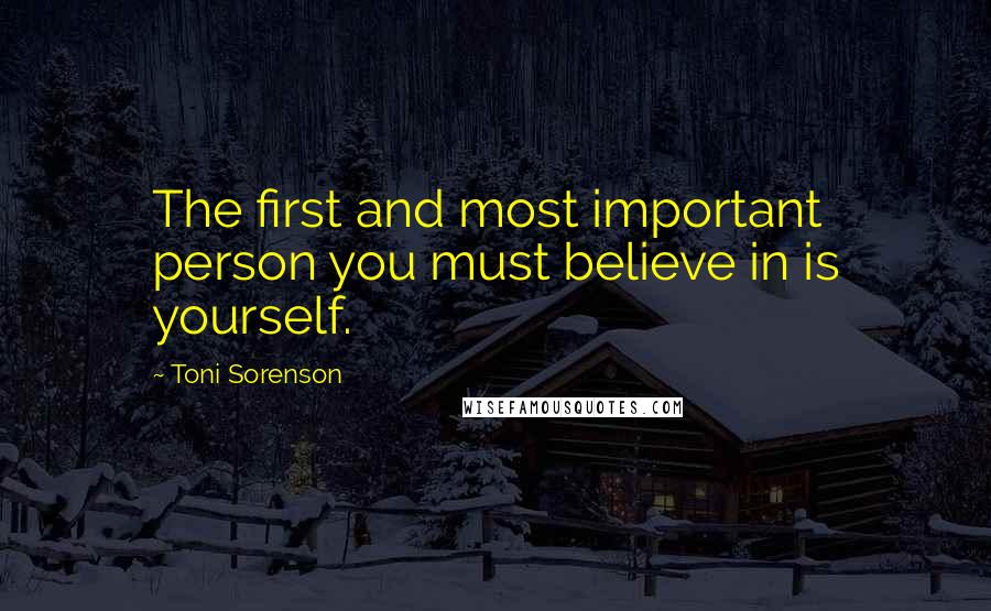 Toni Sorenson Quotes: The first and most important person you must believe in is yourself.