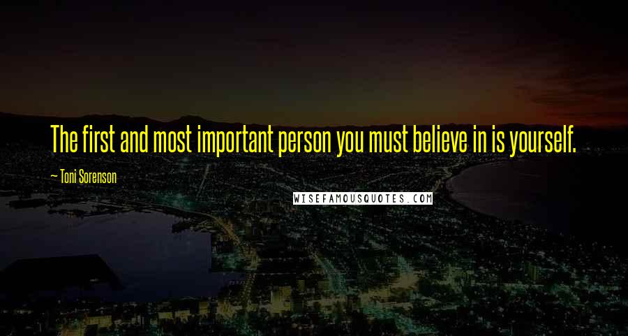 Toni Sorenson Quotes: The first and most important person you must believe in is yourself.