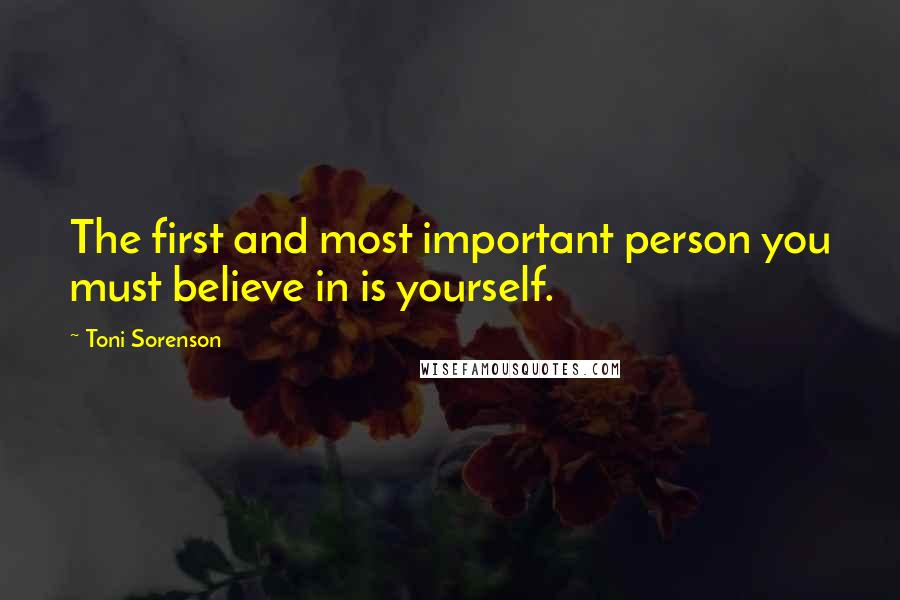 Toni Sorenson Quotes: The first and most important person you must believe in is yourself.