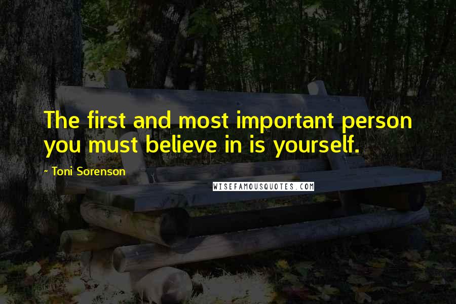 Toni Sorenson Quotes: The first and most important person you must believe in is yourself.