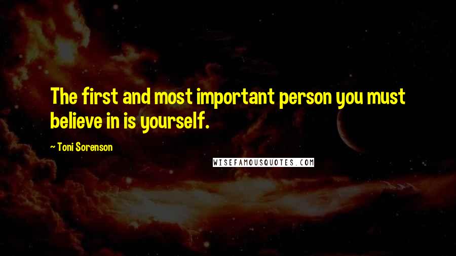 Toni Sorenson Quotes: The first and most important person you must believe in is yourself.