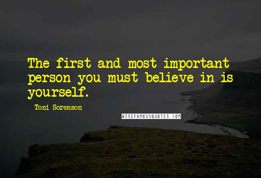 Toni Sorenson Quotes: The first and most important person you must believe in is yourself.