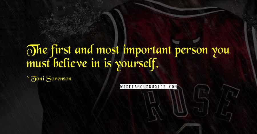 Toni Sorenson Quotes: The first and most important person you must believe in is yourself.