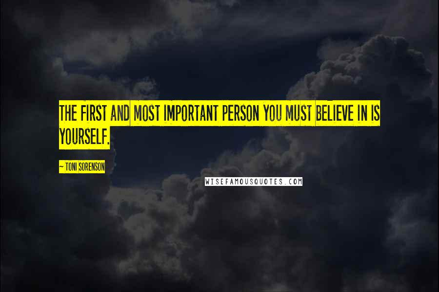 Toni Sorenson Quotes: The first and most important person you must believe in is yourself.