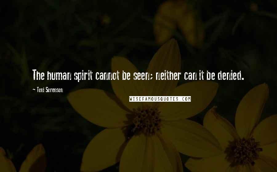 Toni Sorenson Quotes: The human spirit cannot be seen; neither can it be denied.