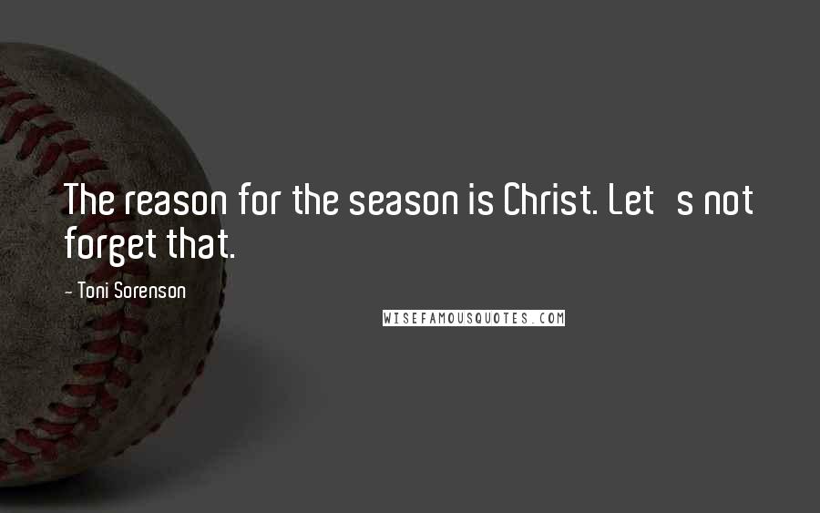 Toni Sorenson Quotes: The reason for the season is Christ. Let's not forget that.