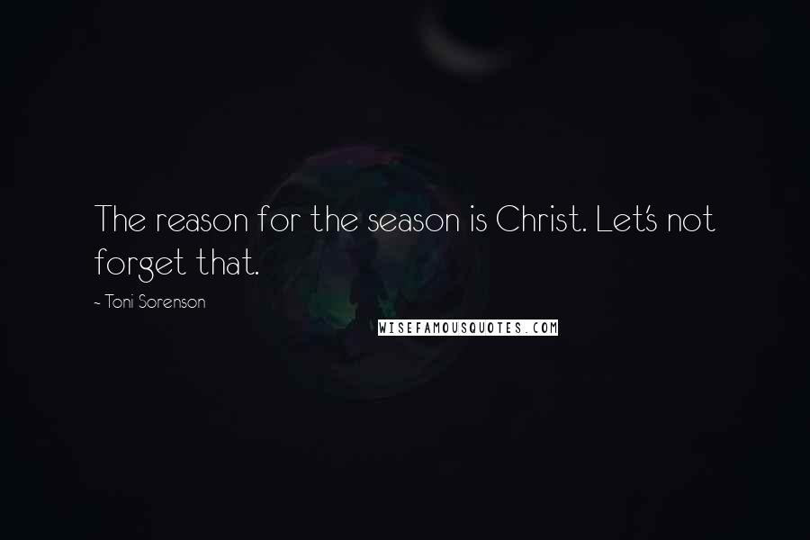 Toni Sorenson Quotes: The reason for the season is Christ. Let's not forget that.