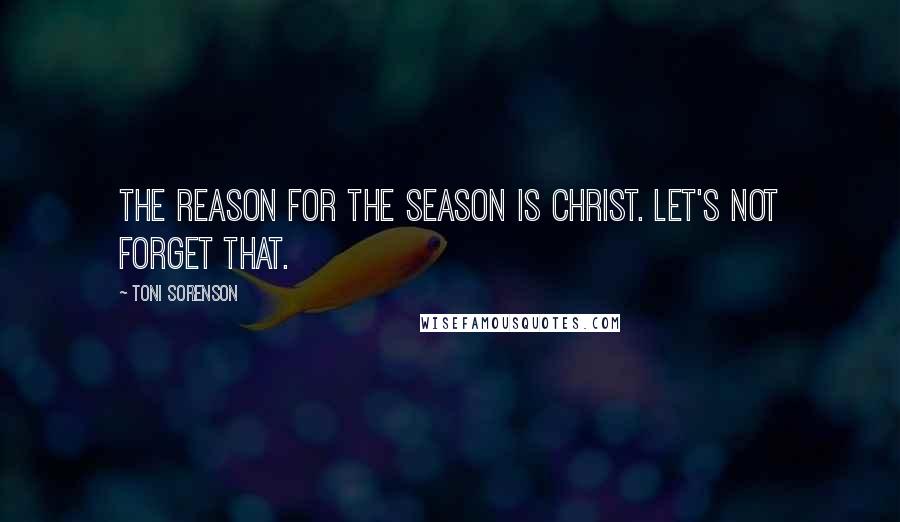 Toni Sorenson Quotes: The reason for the season is Christ. Let's not forget that.