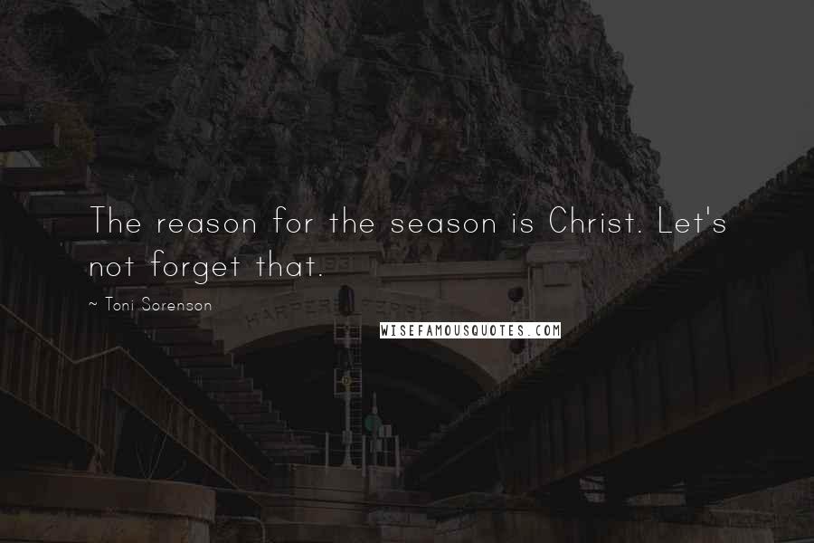 Toni Sorenson Quotes: The reason for the season is Christ. Let's not forget that.