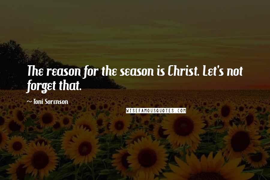 Toni Sorenson Quotes: The reason for the season is Christ. Let's not forget that.