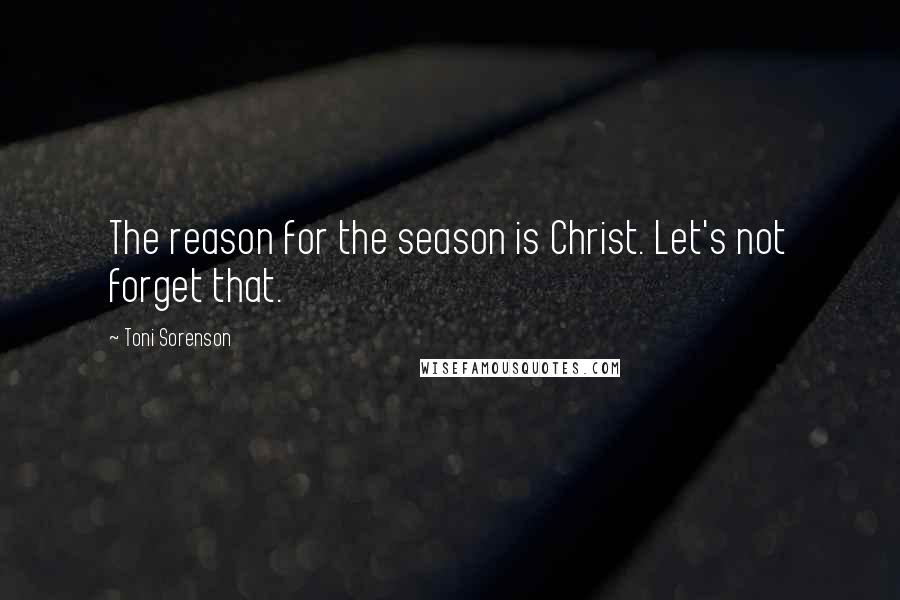 Toni Sorenson Quotes: The reason for the season is Christ. Let's not forget that.