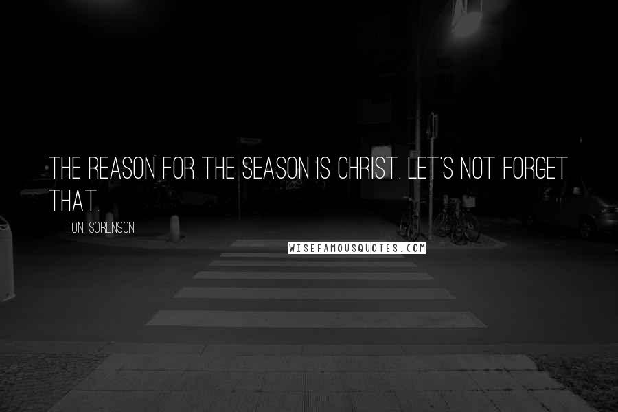 Toni Sorenson Quotes: The reason for the season is Christ. Let's not forget that.