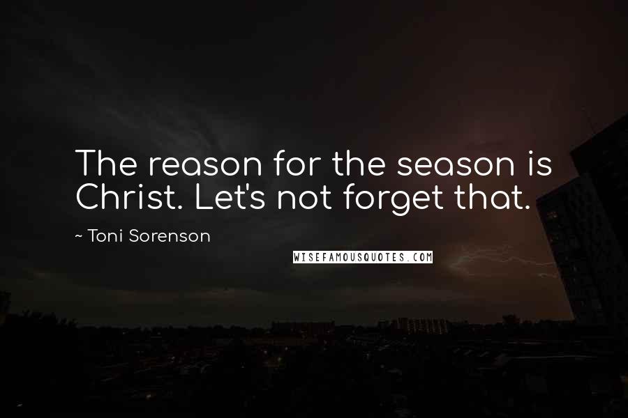 Toni Sorenson Quotes: The reason for the season is Christ. Let's not forget that.