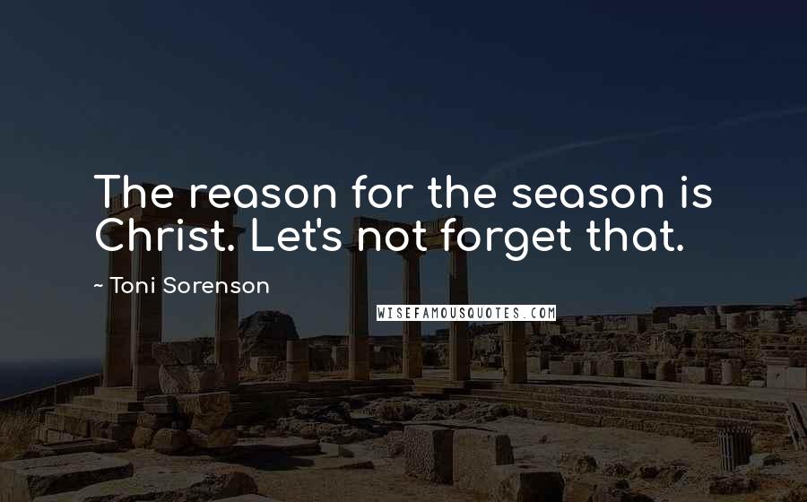 Toni Sorenson Quotes: The reason for the season is Christ. Let's not forget that.