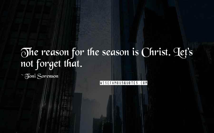 Toni Sorenson Quotes: The reason for the season is Christ. Let's not forget that.