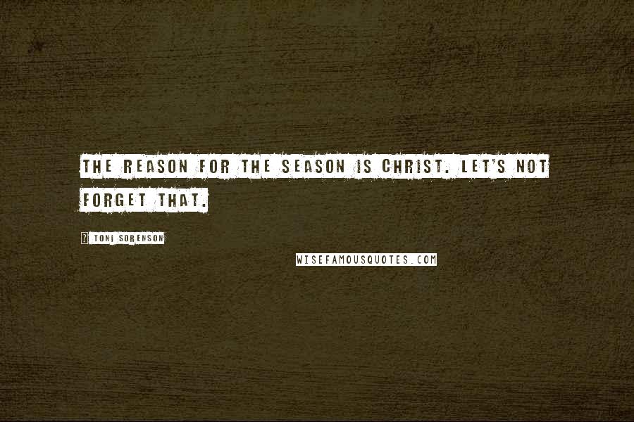 Toni Sorenson Quotes: The reason for the season is Christ. Let's not forget that.
