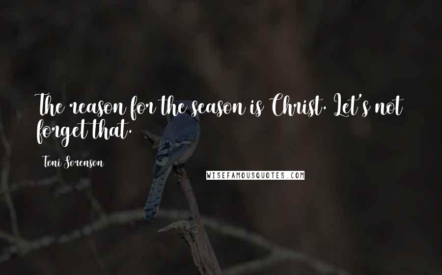 Toni Sorenson Quotes: The reason for the season is Christ. Let's not forget that.