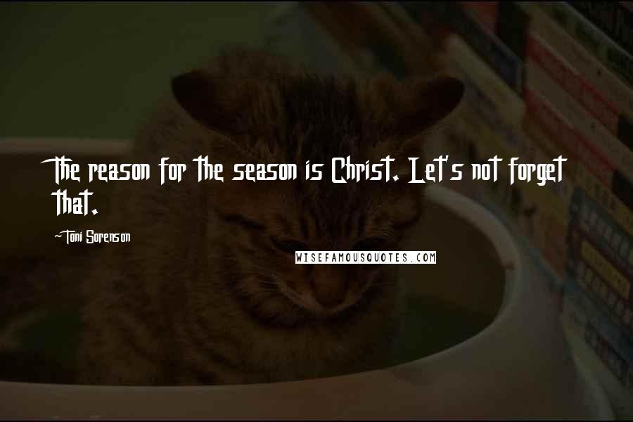 Toni Sorenson Quotes: The reason for the season is Christ. Let's not forget that.