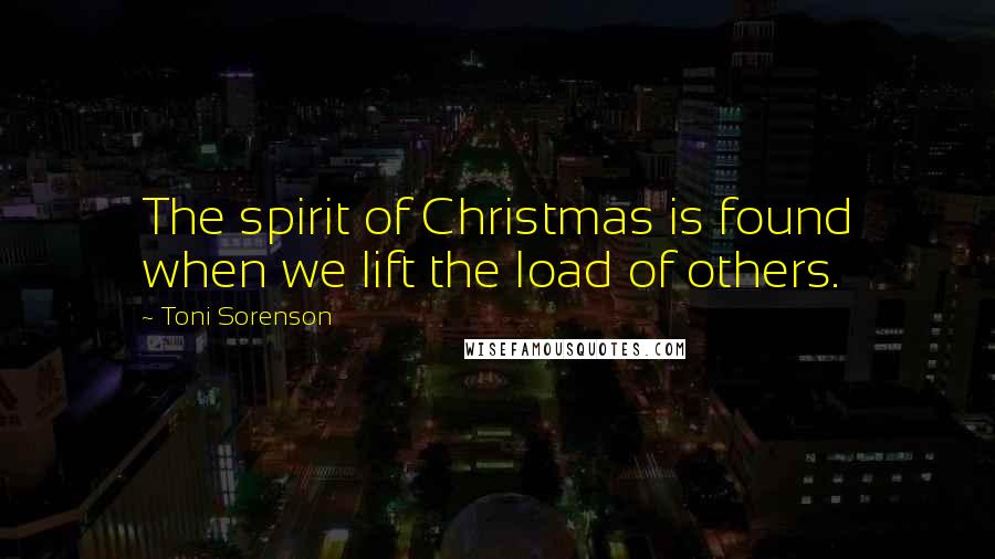 Toni Sorenson Quotes: The spirit of Christmas is found when we lift the load of others.