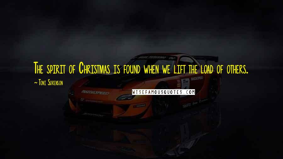 Toni Sorenson Quotes: The spirit of Christmas is found when we lift the load of others.