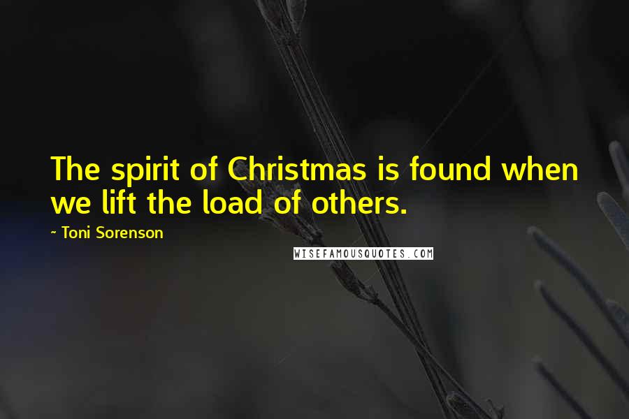 Toni Sorenson Quotes: The spirit of Christmas is found when we lift the load of others.