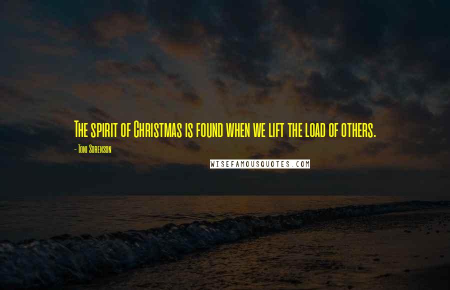 Toni Sorenson Quotes: The spirit of Christmas is found when we lift the load of others.