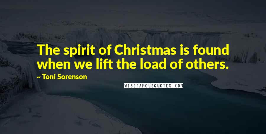 Toni Sorenson Quotes: The spirit of Christmas is found when we lift the load of others.