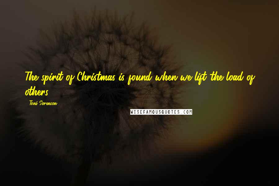 Toni Sorenson Quotes: The spirit of Christmas is found when we lift the load of others.