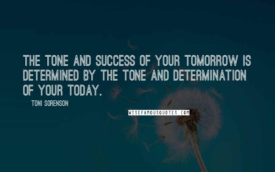 Toni Sorenson Quotes: The tone and success of your tomorrow is determined by the tone and determination of your today.