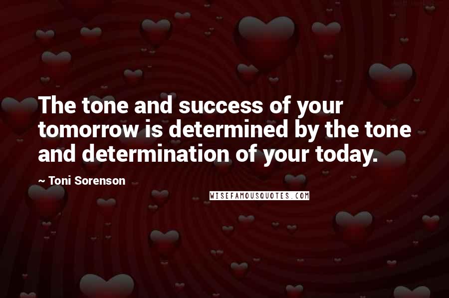 Toni Sorenson Quotes: The tone and success of your tomorrow is determined by the tone and determination of your today.