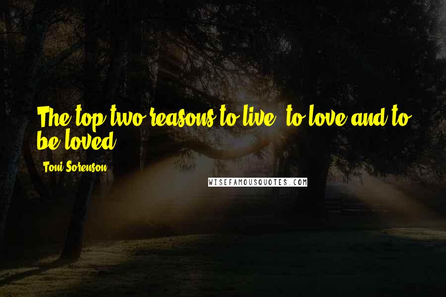 Toni Sorenson Quotes: The top two reasons to live: to love and to be loved.